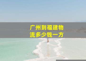 广州到福建物流多少钱一方