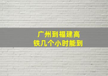 广州到福建高铁几个小时能到