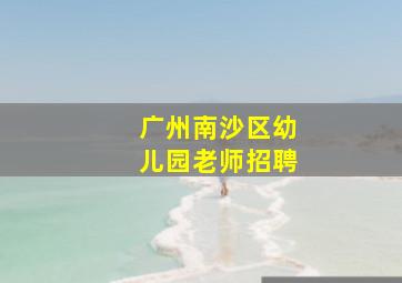 广州南沙区幼儿园老师招聘