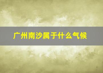 广州南沙属于什么气候