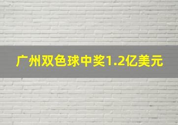 广州双色球中奖1.2亿美元