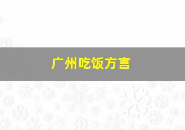 广州吃饭方言