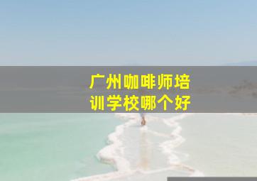 广州咖啡师培训学校哪个好