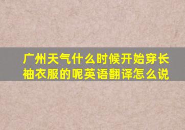 广州天气什么时候开始穿长袖衣服的呢英语翻译怎么说