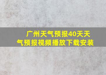 广州天气预报40天天气预报视频播放下载安装