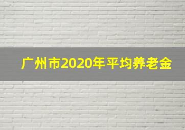 广州市2020年平均养老金