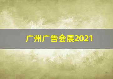 广州广告会展2021