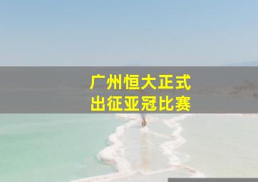 广州恒大正式出征亚冠比赛