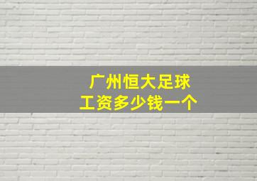 广州恒大足球工资多少钱一个