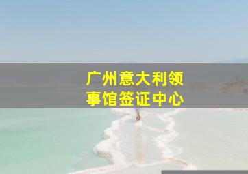 广州意大利领事馆签证中心