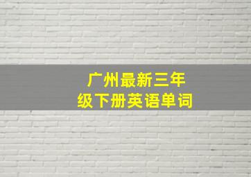 广州最新三年级下册英语单词