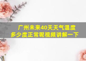 广州未来40天天气温度多少度正常呢视频讲解一下