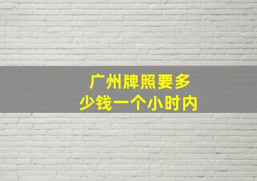 广州牌照要多少钱一个小时内