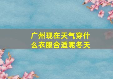 广州现在天气穿什么衣服合适呢冬天