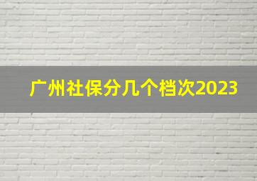 广州社保分几个档次2023