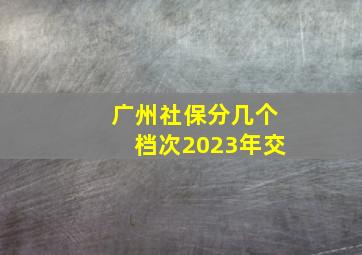 广州社保分几个档次2023年交