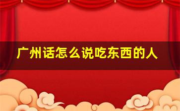 广州话怎么说吃东西的人