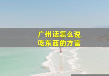 广州话怎么说吃东西的方言