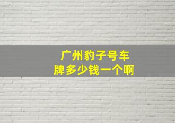 广州豹子号车牌多少钱一个啊