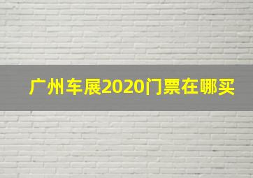 广州车展2020门票在哪买