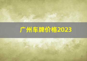 广州车牌价格2023