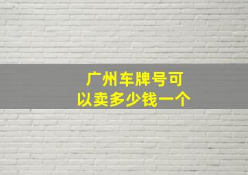 广州车牌号可以卖多少钱一个