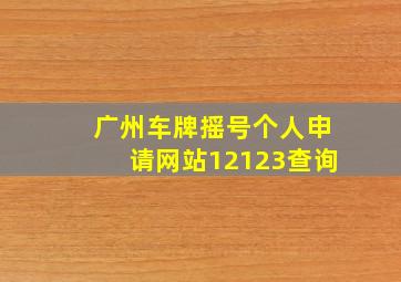 广州车牌摇号个人申请网站12123查询