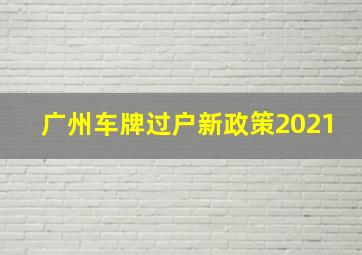 广州车牌过户新政策2021