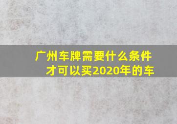 广州车牌需要什么条件才可以买2020年的车