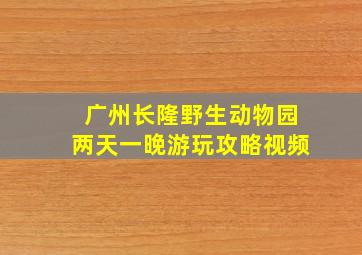 广州长隆野生动物园两天一晚游玩攻略视频