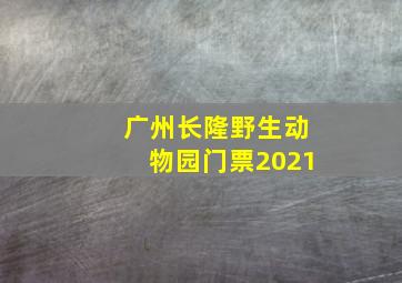 广州长隆野生动物园门票2021