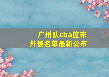 广州队cba篮球外援名单最新公布