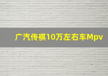 广汽传祺10万左右车Mpv