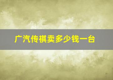 广汽传祺卖多少钱一台