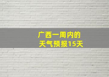 广西一周内的天气预报15天