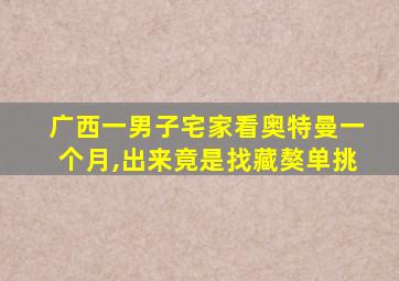 广西一男子宅家看奥特曼一个月,出来竟是找藏獒单挑