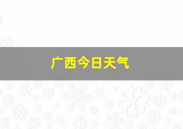 广西今日天气