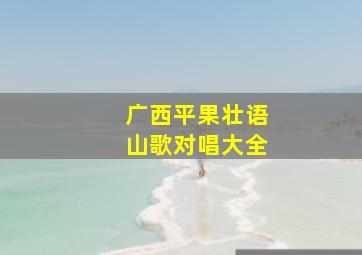 广西平果壮语山歌对唱大全