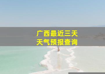 广西最近三天天气预报查询