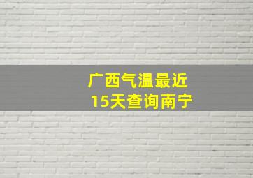 广西气温最近15天查询南宁