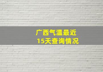 广西气温最近15天查询情况