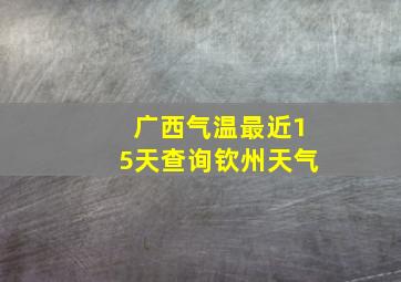 广西气温最近15天查询钦州天气