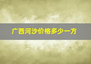 广西河沙价格多少一方