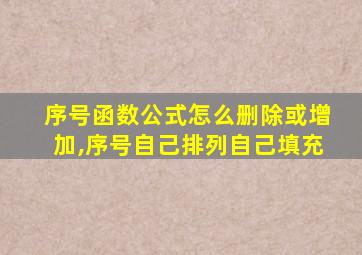 序号函数公式怎么删除或增加,序号自己排列自己填充