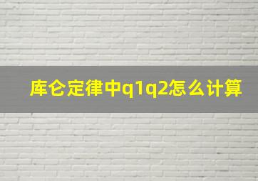 库仑定律中q1q2怎么计算