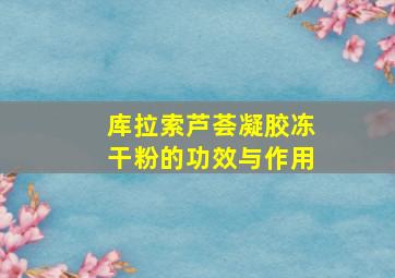 库拉索芦荟凝胶冻干粉的功效与作用