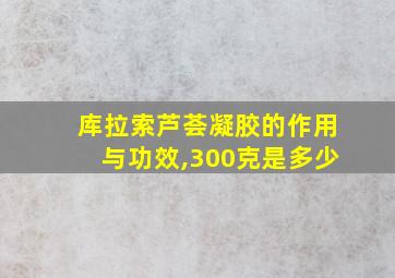 库拉索芦荟凝胶的作用与功效,300克是多少