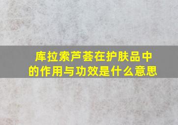 库拉索芦荟在护肤品中的作用与功效是什么意思