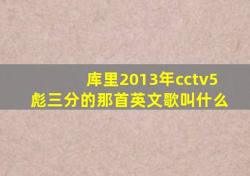 库里2013年cctv5彪三分的那首英文歌叫什么