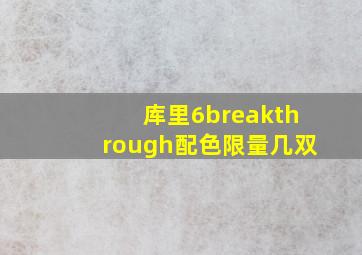 库里6breakthrough配色限量几双